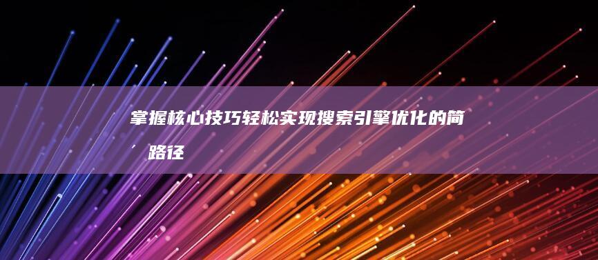 掌握核心技巧：轻松实现搜索引擎优化的简洁路径